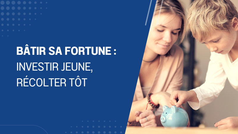 Bâtir sa fortune investir jeune, récolter tôt