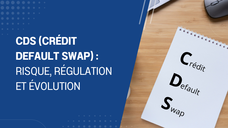 CDS (Crédit Default Swap) : risque, régulation et évolution
